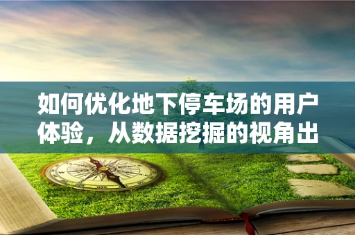 如何优化地下停车场的用户体验，从数据挖掘的视角出发？