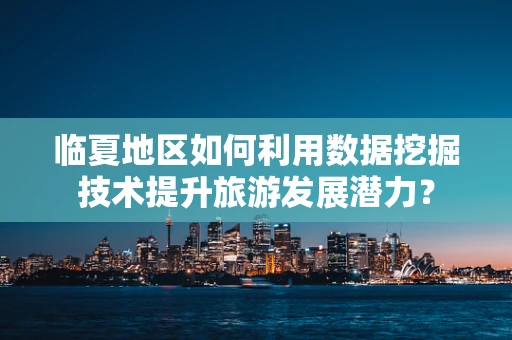 临夏地区如何利用数据挖掘技术提升旅游发展潜力？