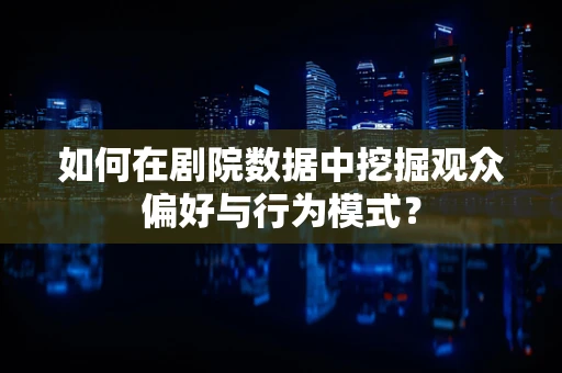 如何在剧院数据中挖掘观众偏好与行为模式？