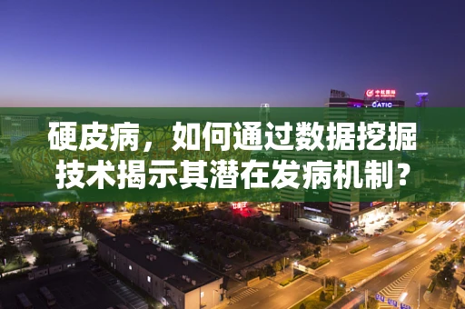 硬皮病，如何通过数据挖掘技术揭示其潜在发病机制？