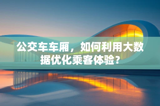 公交车车厢，如何利用大数据优化乘客体验？