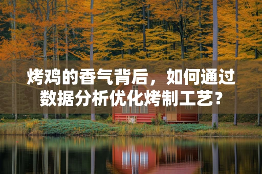 烤鸡的香气背后，如何通过数据分析优化烤制工艺？