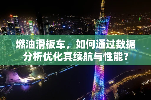 燃油滑板车，如何通过数据分析优化其续航与性能？