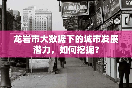 龙岩市大数据下的城市发展潜力，如何挖掘？
