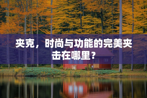 夹克，时尚与功能的完美夹击在哪里？