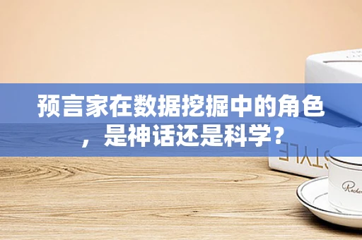 预言家在数据挖掘中的角色，是神话还是科学？