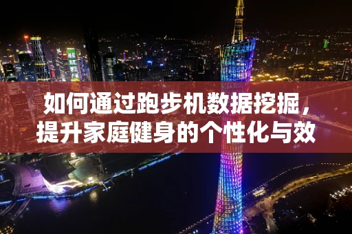 如何通过跑步机数据挖掘，提升家庭健身的个性化与效率？