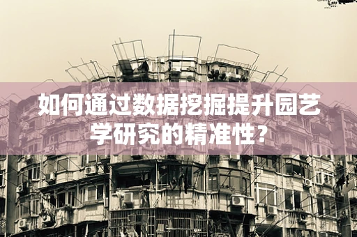 如何通过数据挖掘提升园艺学研究的精准性？