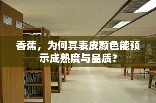 香蕉，为何其表皮颜色能预示成熟度与品质？
