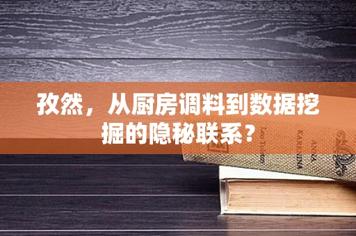 孜然，从厨房调料到数据挖掘的隐秘联系？