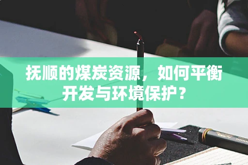 抚顺的煤炭资源，如何平衡开发与环境保护？
