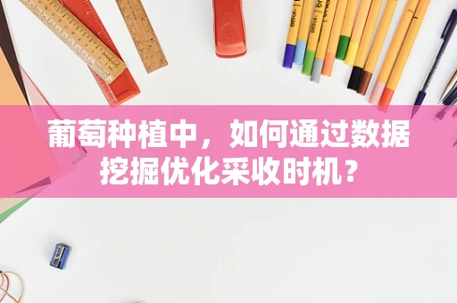 葡萄种植中，如何通过数据挖掘优化采收时机？