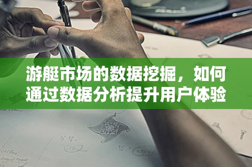 游艇市场的数据挖掘，如何通过数据分析提升用户体验？