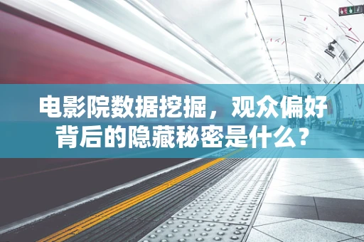 电影院数据挖掘，观众偏好背后的隐藏秘密是什么？