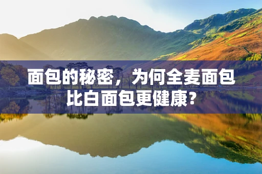 面包的秘密，为何全麦面包比白面包更健康？
