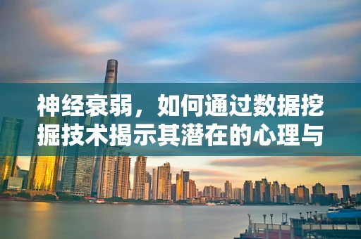神经衰弱，如何通过数据挖掘技术揭示其潜在的心理与生理机制？