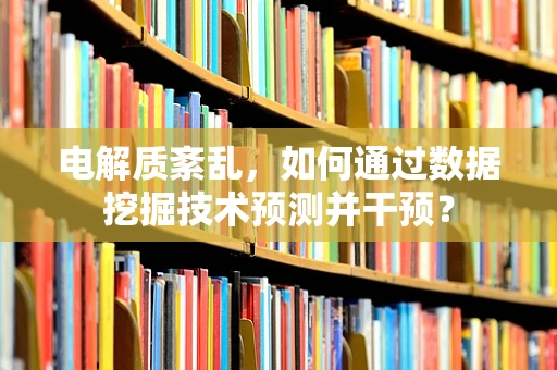 电解质紊乱，如何通过数据挖掘技术预测并干预？