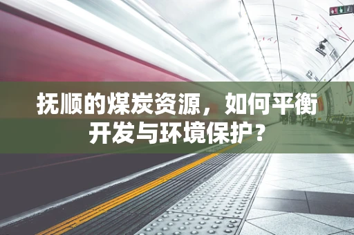抚顺的煤炭资源，如何平衡开发与环境保护？