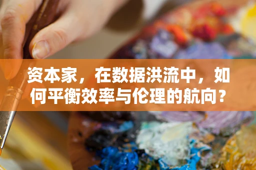 资本家，在数据洪流中，如何平衡效率与伦理的航向？