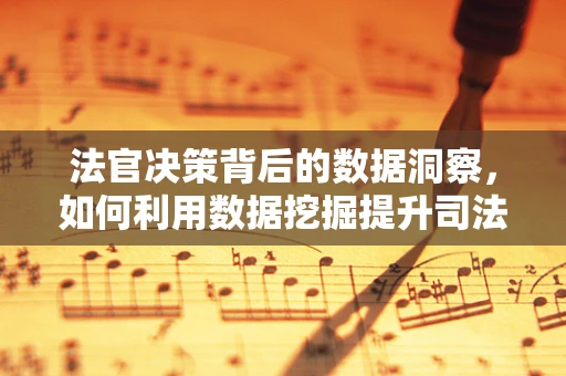法官决策背后的数据洞察，如何利用数据挖掘提升司法公正？