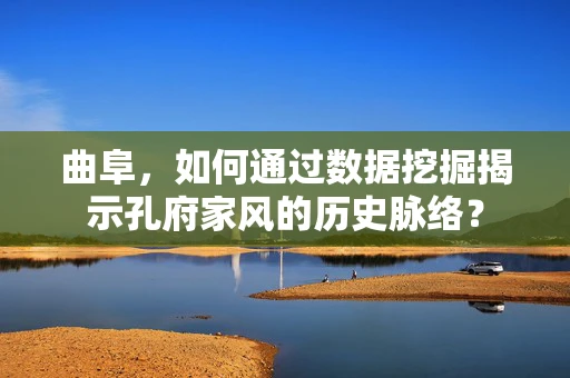 曲阜，如何通过数据挖掘揭示孔府家风的历史脉络？