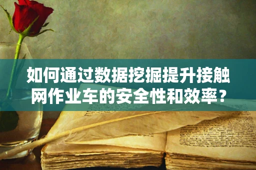 如何通过数据挖掘提升接触网作业车的安全性和效率？