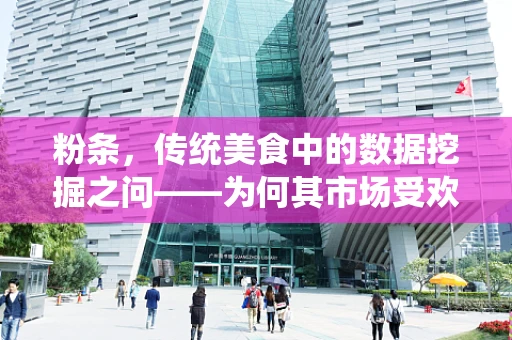 粉条，传统美食中的数据挖掘之问——为何其市场受欢迎度持续不减？