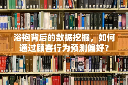 浴袍背后的数据挖掘，如何通过顾客行为预测偏好？