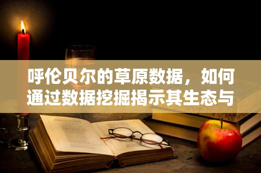 呼伦贝尔的草原数据，如何通过数据挖掘揭示其生态与旅游的潜力？