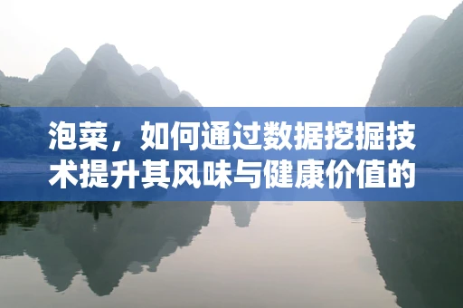 泡菜，如何通过数据挖掘技术提升其风味与健康价值的秘密？