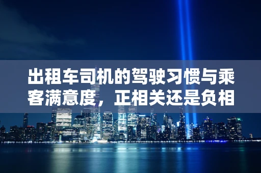 出租车司机的驾驶习惯与乘客满意度，正相关还是负相关？