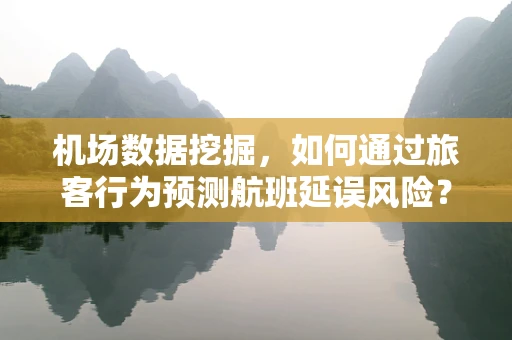 机场数据挖掘，如何通过旅客行为预测航班延误风险？