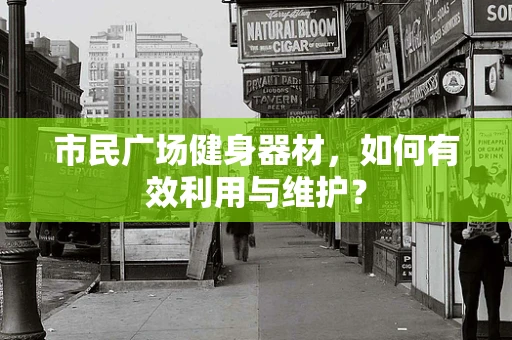市民广场健身器材，如何有效利用与维护？