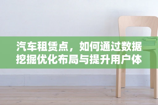 汽车租赁点，如何通过数据挖掘优化布局与提升用户体验？