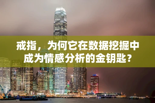 戒指，为何它在数据挖掘中成为情感分析的金钥匙？