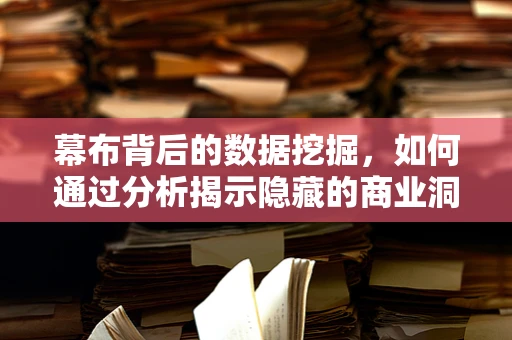 幕布背后的数据挖掘，如何通过分析揭示隐藏的商业洞察？