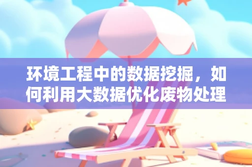 环境工程中的数据挖掘，如何利用大数据优化废物处理？