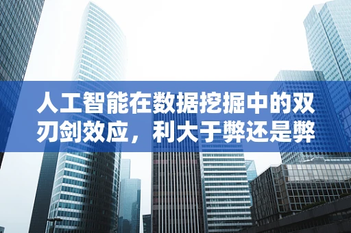 人工智能在数据挖掘中的双刃剑效应，利大于弊还是弊大于利？