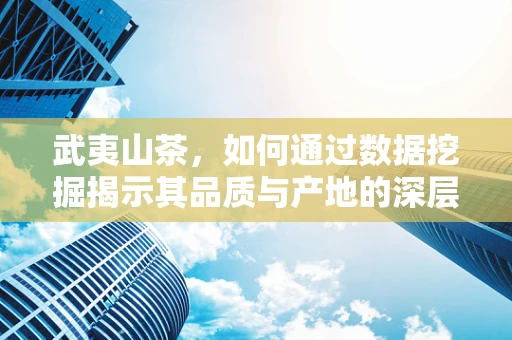 武夷山茶，如何通过数据挖掘揭示其品质与产地的深层联系？
