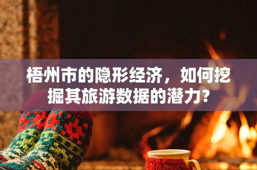 梧州市的隐形经济，如何挖掘其旅游数据的潜力？