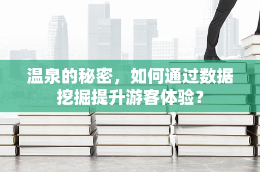 温泉的秘密，如何通过数据挖掘提升游客体验？