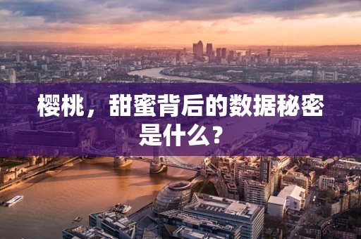 樱桃，甜蜜背后的数据秘密是什么？