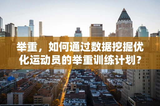 举重，如何通过数据挖掘优化运动员的举重训练计划？