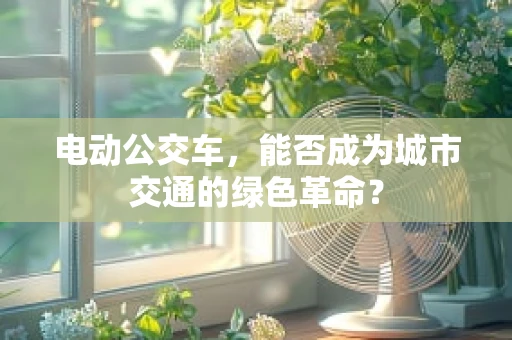 电动公交车，能否成为城市交通的绿色革命？