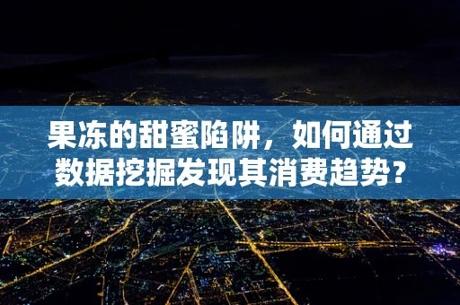 果冻的甜蜜陷阱，如何通过数据挖掘发现其消费趋势？