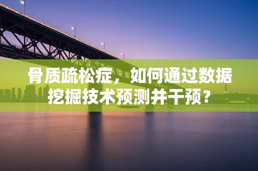 骨质疏松症，如何通过数据挖掘技术预测并干预？