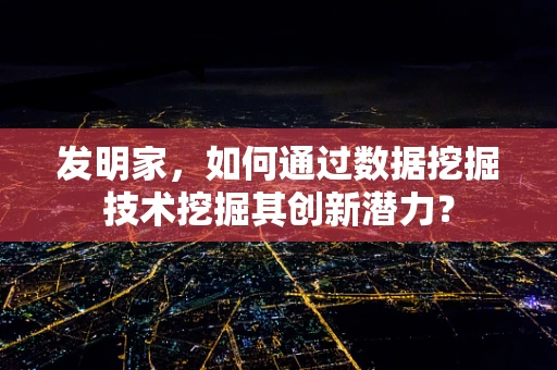 发明家，如何通过数据挖掘技术挖掘其创新潜力？