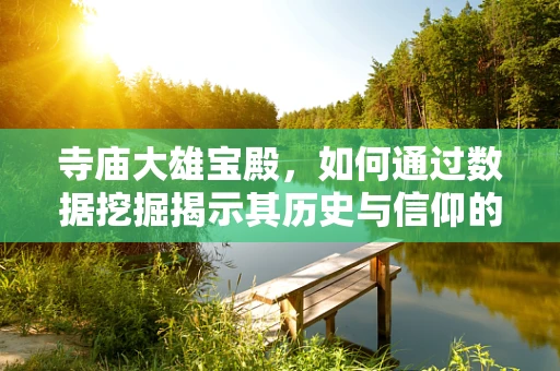 寺庙大雄宝殿，如何通过数据挖掘揭示其历史与信仰的深度？