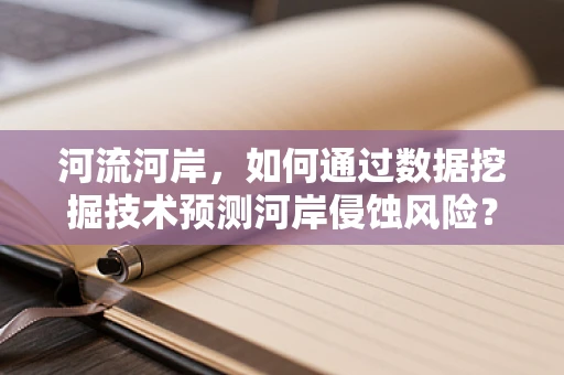 河流河岸，如何通过数据挖掘技术预测河岸侵蚀风险？