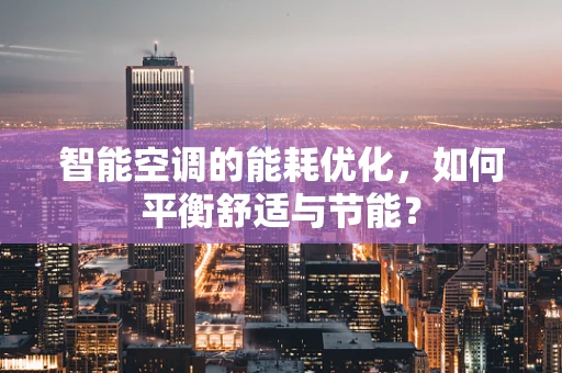 智能空调的能耗优化，如何平衡舒适与节能？